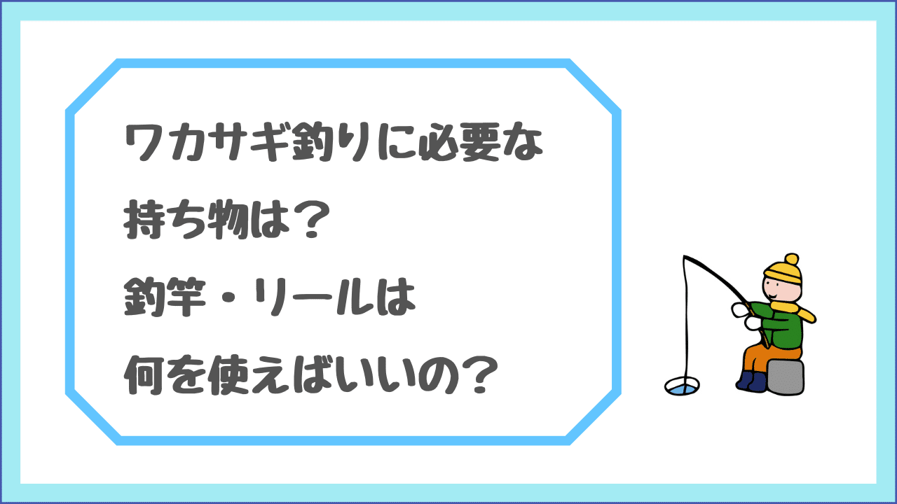 ワカサギ釣りに必要な持ち物は 釣竿 リールは何を使えばいいの