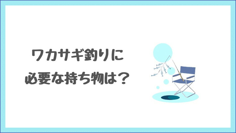 ワカサギ釣りに必要な持ち物は 釣竿 リールは何を使えばいいの