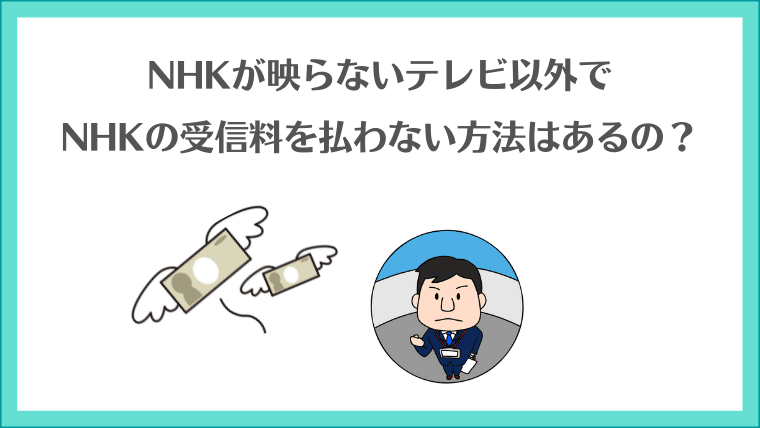 NHKが映らないテレビ以外でNHKの受信料を払わない方法はあるの？