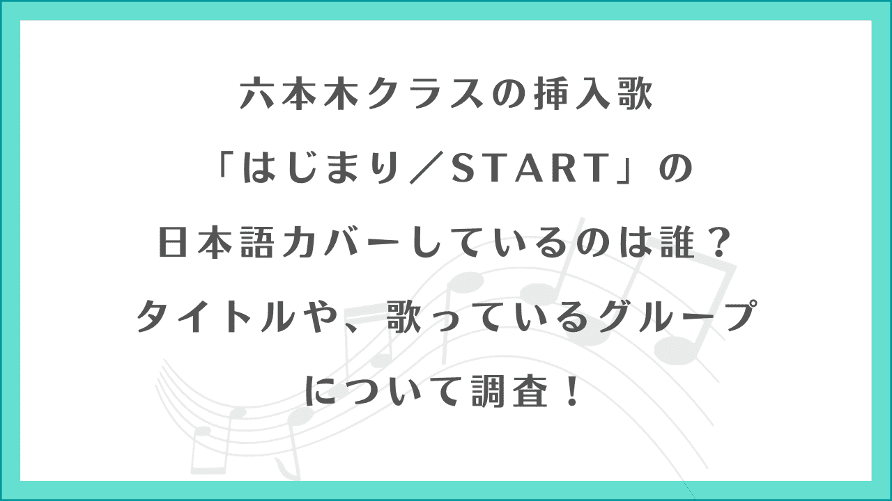 六本木クラスの「はじまり／START」(挿入歌）の日本語カバーしているのは誰か？またタイトルや、歌っているグループについて調査