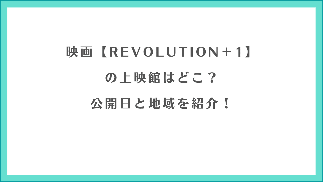映画「REVOLUTION＋1」の上映館はどこ?公開日と地域を紹介!