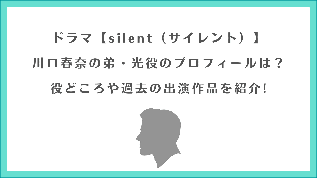 silent (サイレント)川口春奈の弟光役のプロフィールや出演作品を紹介!