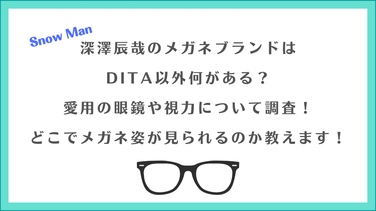 深澤辰哉のメガネブランドは DITA以外何がある？ 愛用の眼鏡や視力について調査！ どこでメガネ姿が見られるのか教えます！