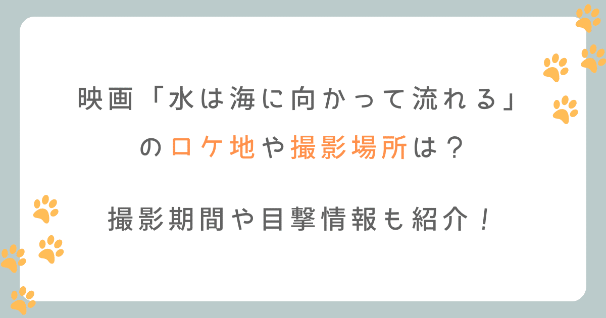 水は海に向かって流れる(映画)のロケ地は？撮影期間や目撃情報を紹介！