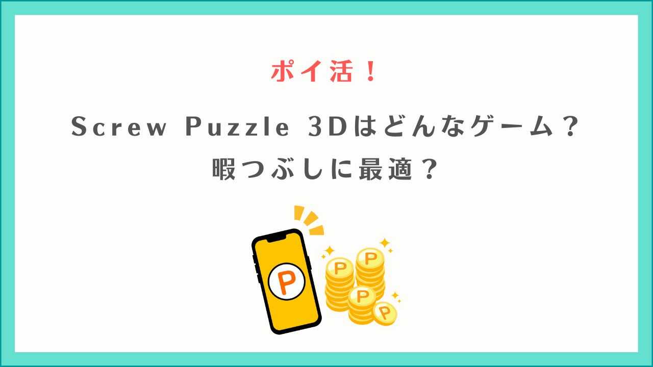 ポイ活：Screw Puzzle 3Dはどんなゲーム？暇つぶしに最適？
